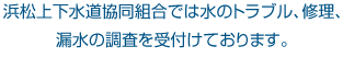浜松上下水道協同組合では水のトラブル、修理、漏水の調査を受付けております。